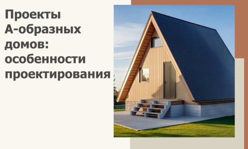 Проекты А-образных домов: особенности проектирования и строительства в Мытищах